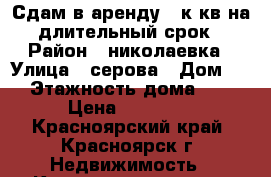 Сдам в аренду 1 к.кв на длительный срок › Район ­ николаевка › Улица ­ серова › Дом ­ 8 › Этажность дома ­ 16 › Цена ­ 14 000 - Красноярский край, Красноярск г. Недвижимость » Квартиры аренда   